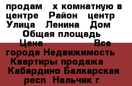продам 3-х комнатную в центре › Район ­ центр › Улица ­ Ленина › Дом ­ 157 › Общая площадь ­ 50 › Цена ­ 1 750 000 - Все города Недвижимость » Квартиры продажа   . Кабардино-Балкарская респ.,Нальчик г.